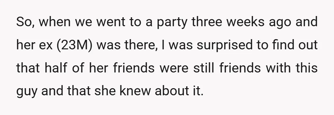So, when we went to a party three weeks ago and her ex (23M) was there, I was surprised to find out that half of her friends were still friends...