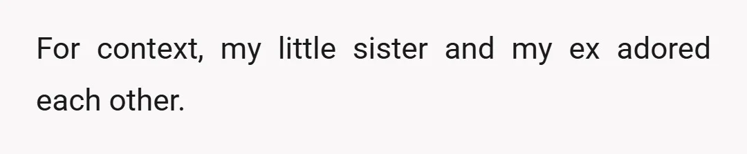 For context, my little sister and my ex adored each other.
