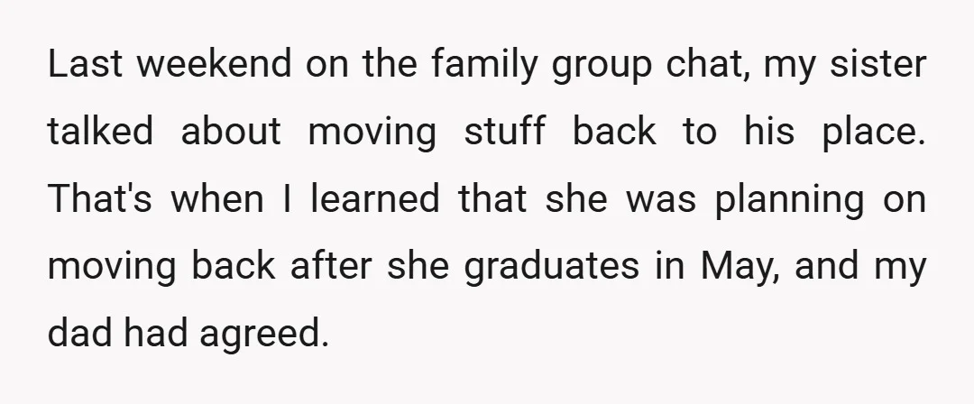 Last weekend on the family group chat, my sister talked about moving stuff back to his place. That's when I learned that she was planning on moving back after she...
