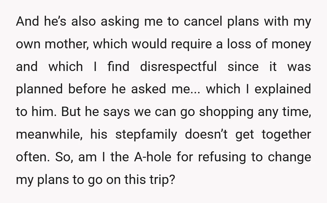 And he’s also asking me to cancel plans with my own mother, which would require a loss of money and which I find disrespectful since it was planned before he...