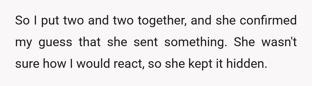 So I put two and two together, and she confirmed my guess that she sent something. She wasn't sure how I would react, so she kept it hidden.