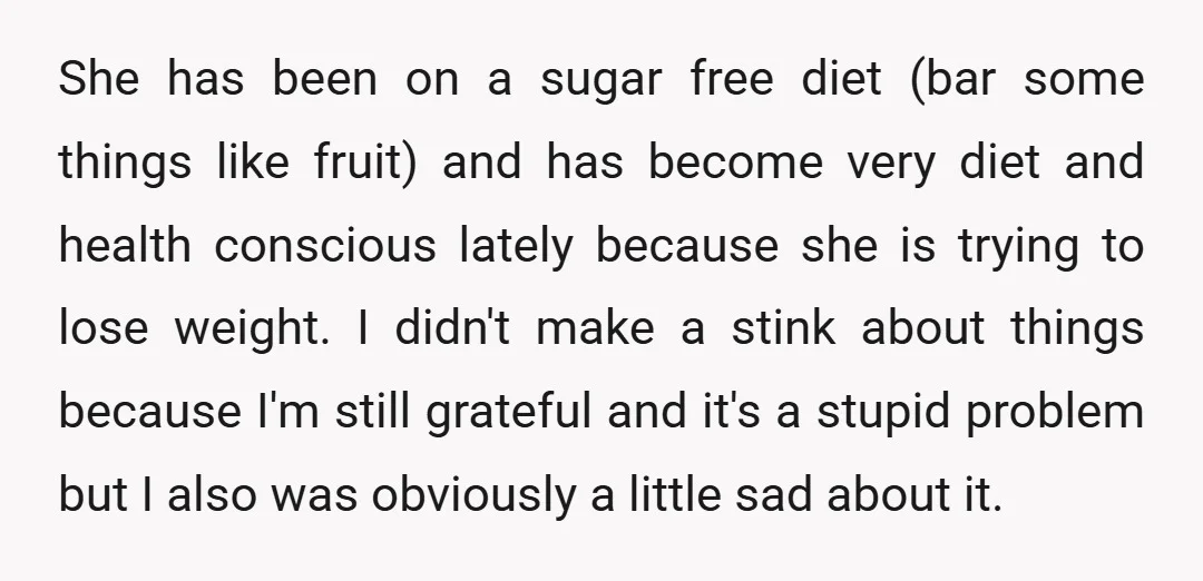 She has been on a sugar free diet (bar some things like fruit) and has become very diet and health conscious lately because she is trying to lose weight. I...