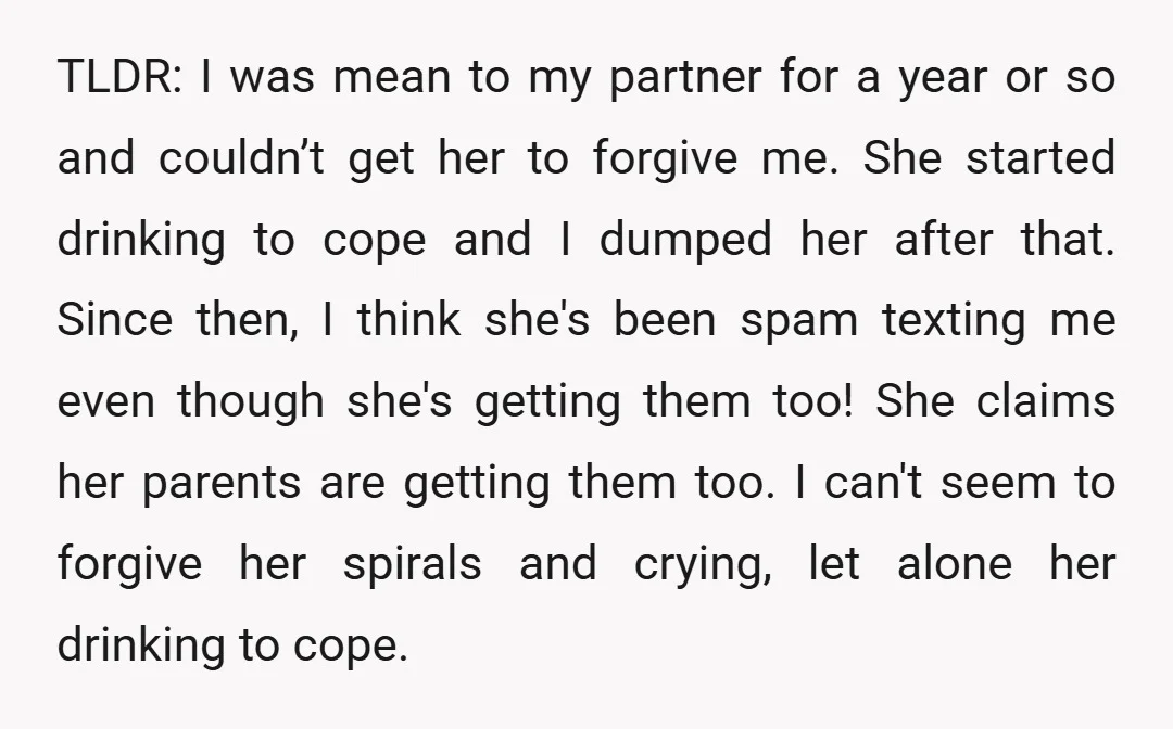 TLDR: I was mean to my partner for a year or so and couldn’t get her to forgive me. She started drinking to cope and I dumped her after that....