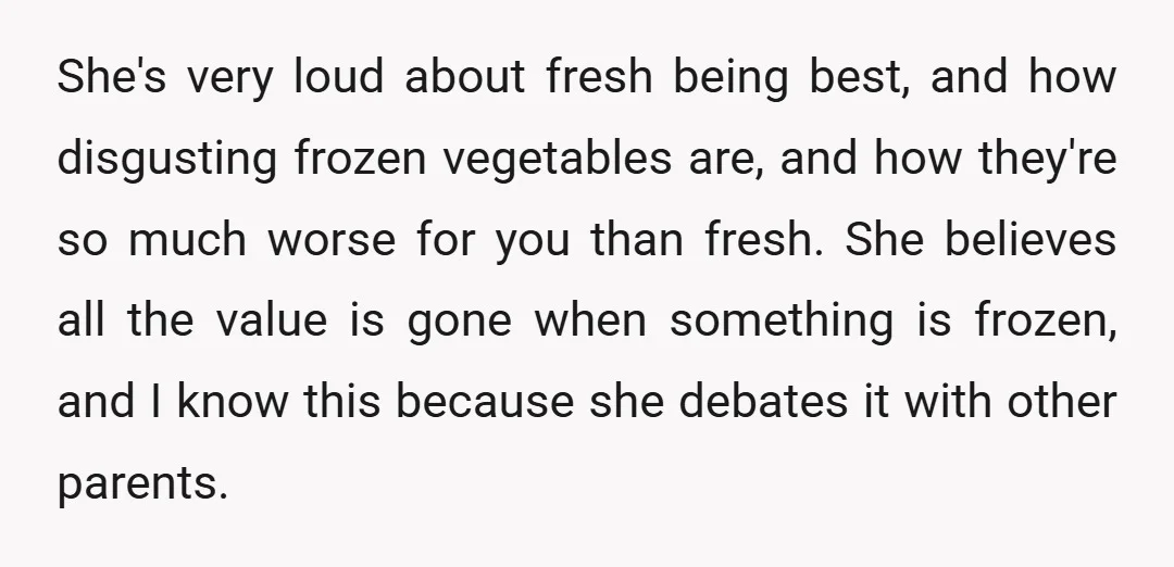 She's very loud about fresh being best, and how disgusting frozen vegetables are, and how they're so much worse for you than fresh. She believes all the value is gone...
