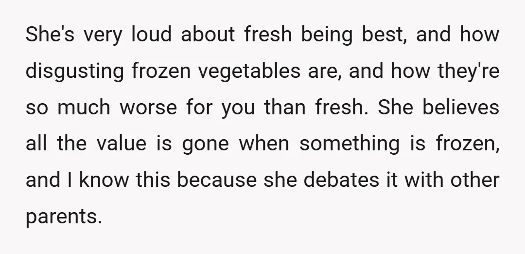 She's very loud about fresh being best, and how disgusting frozen vegetables are, and how they're so much worse for you than fresh. She believes all the value is gone...