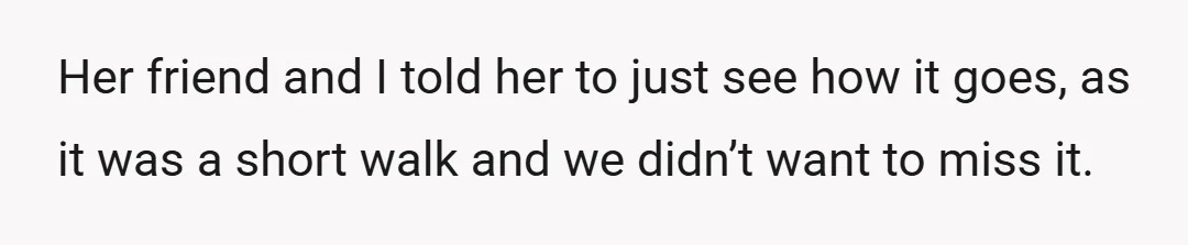 Her friend and I told her to just see how it goes, as it was a short walk and we didn’t want to miss it.