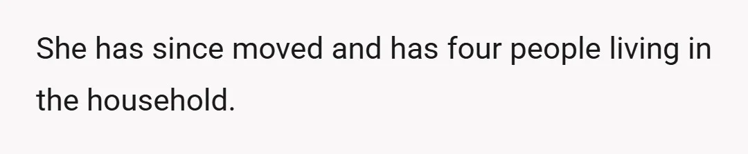 She has since moved and has four people living in the household.