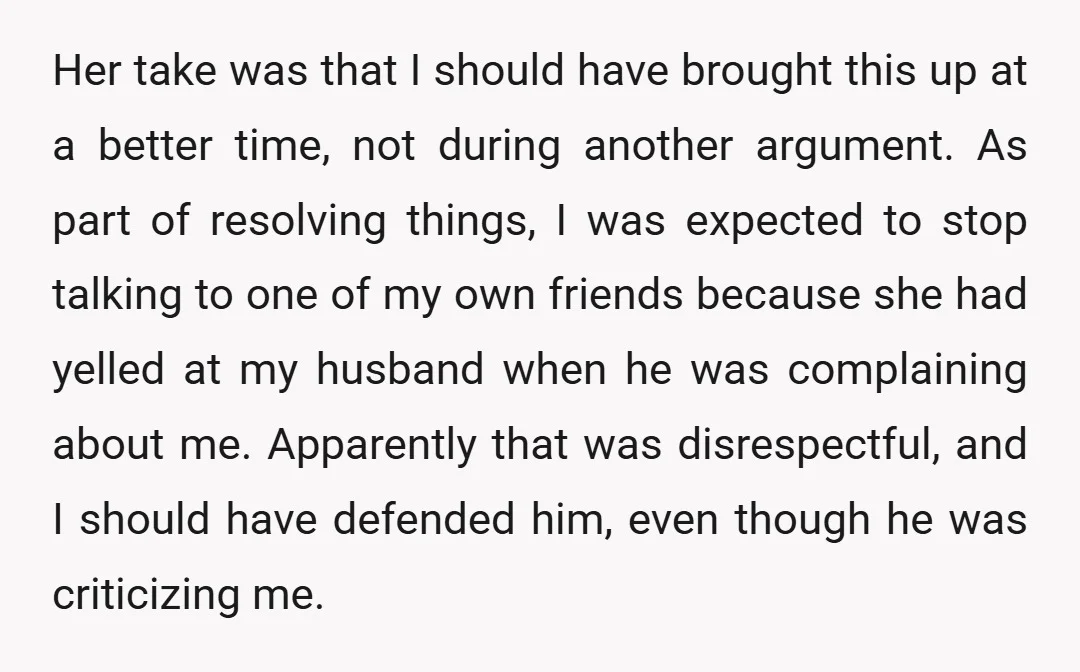 Her take was that I should have brought this up at a better time, not during another argument. As part of resolving things, I was expected to stop talking to...
