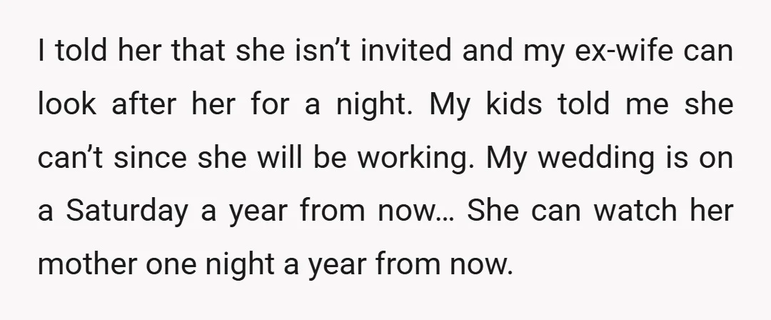 I told her that she isn’t invited and my ex-wife can look after her for a night. My kids told me she can’t since she will be working. My wedding...