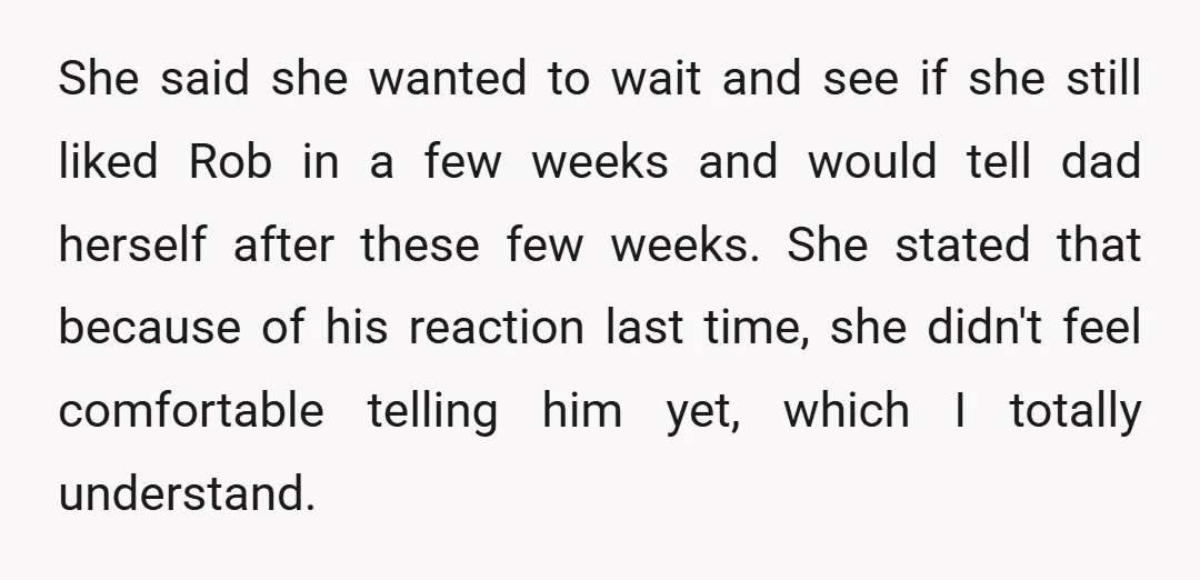 She said she wanted to wait and see if she still liked Rob in a few weeks and would tell dad herself after these few weeks. She stated that because...