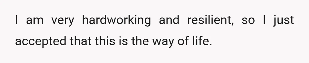 I am very hardworking and resilient, so I just accepted that this is the way of life.