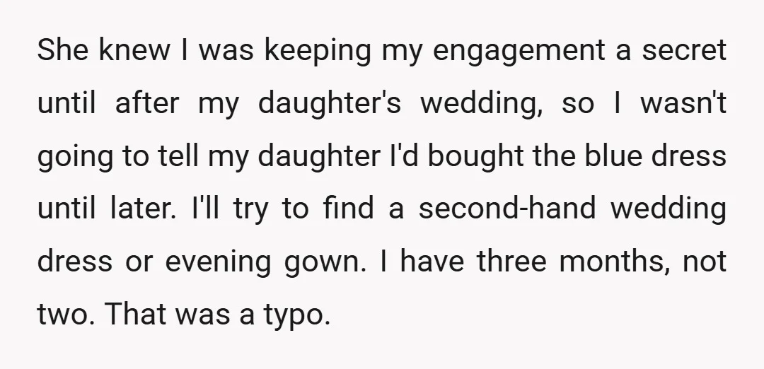 She knew I was keeping my engagement a secret until after my daughter's wedding, so I wasn't going to tell my daughter I'd bought the blue dress until later. I'll...