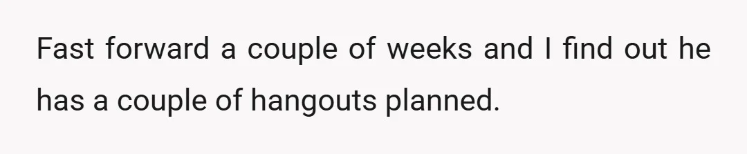 Fast forward a couple of weeks and I find out he has a couple of hangouts planned.
