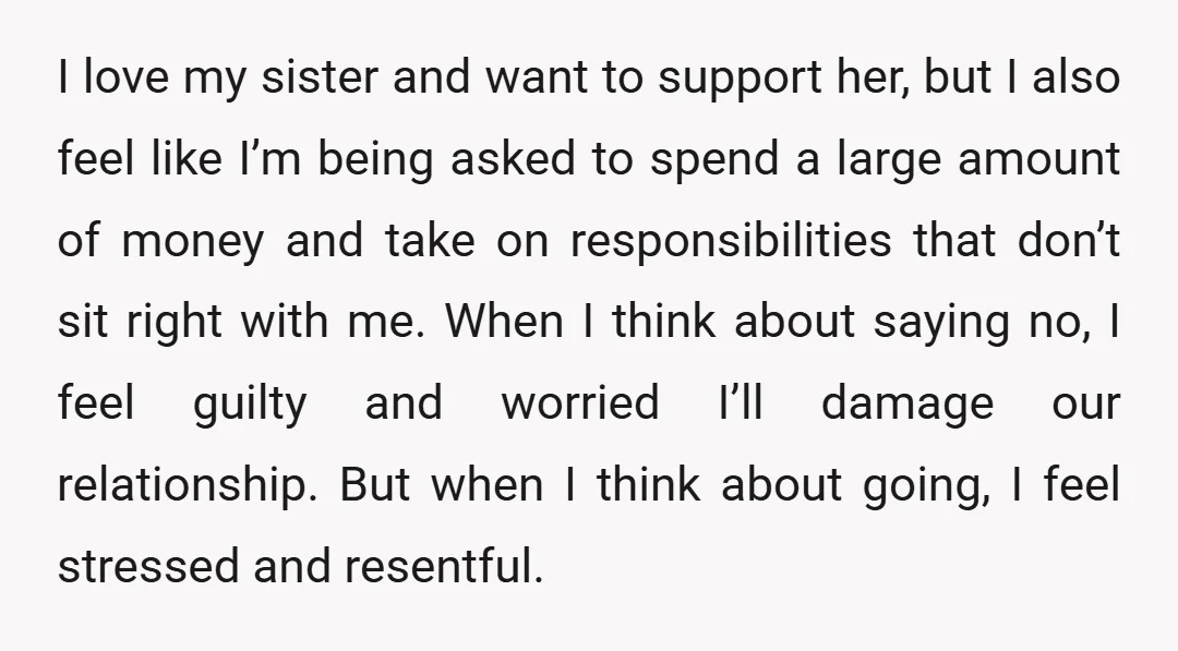 I love my sister and want to support her, but I also feel like I’m being asked to spend a large amount of money and take on responsibilities that don’t...