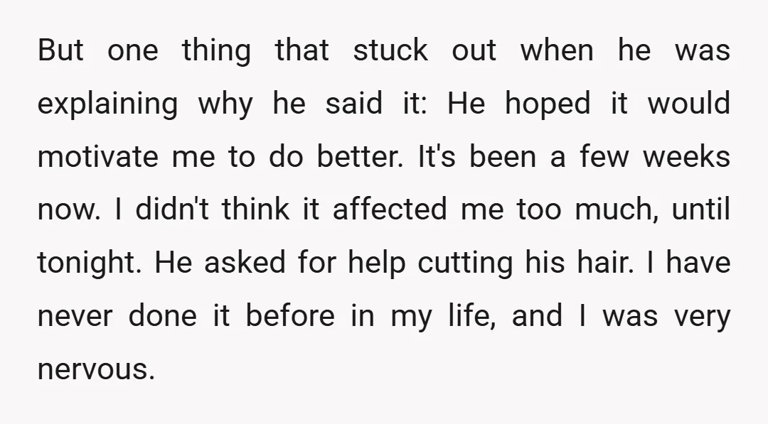 But one thing that stuck out when he was explaining why he said it: He hoped it would motivate me to do better. It's been a few weeks now. I...