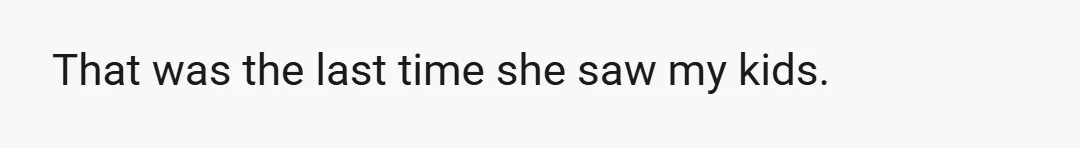 That was the last time she saw my kids.