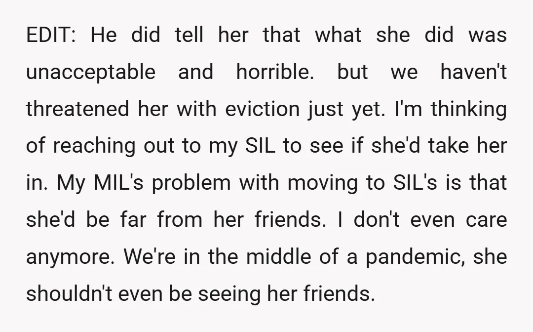 EDIT: He did tell her that what she did was unacceptable and horrible. but we haven't threatened her with eviction just yet. I'm thinking of reaching out to my SIL...