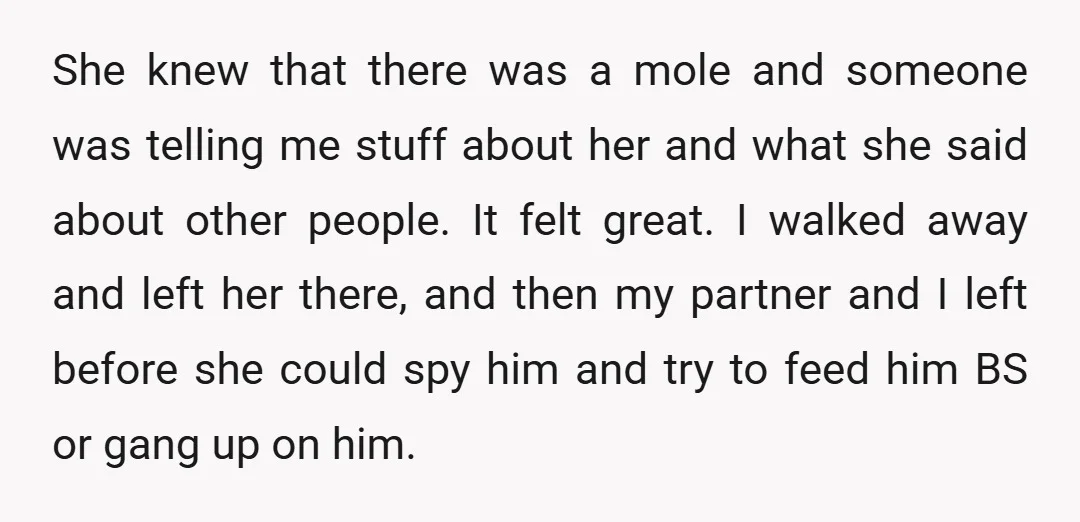She knew that there was a mole and someone was telling me stuff about her and what she said about other people. It felt great. I walked away and left...