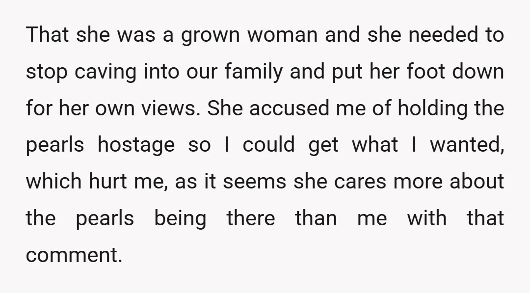 That she was a grown woman and she needed to stop caving into our family and put her foot down for her own views. She accused me of holding the...
