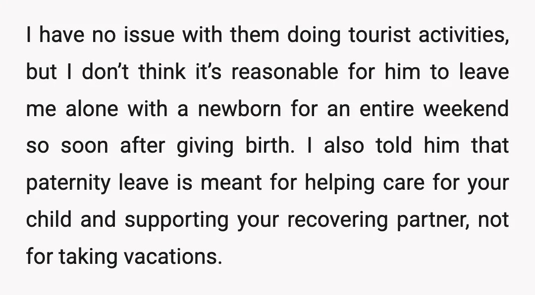 I have no issue with them doing tourist activities, but I don’t think it’s reasonable for him to leave me alone with a newborn for an entire weekend so soon...