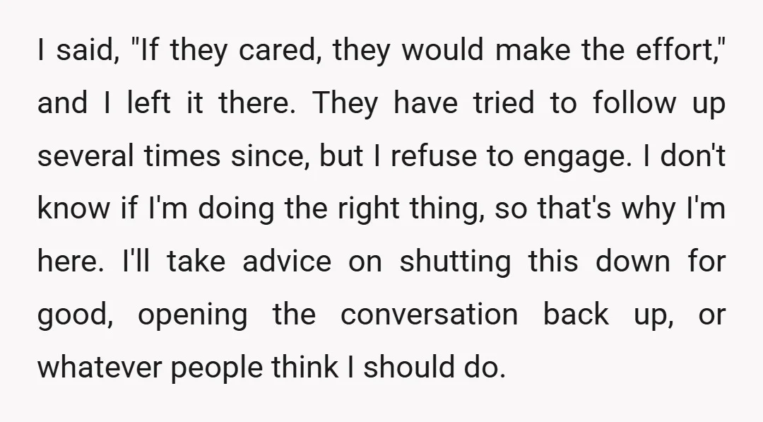 I said, "If they cared, they would make the effort," and I left it there. They have tried to follow up several times since, but I refuse to engage. I...