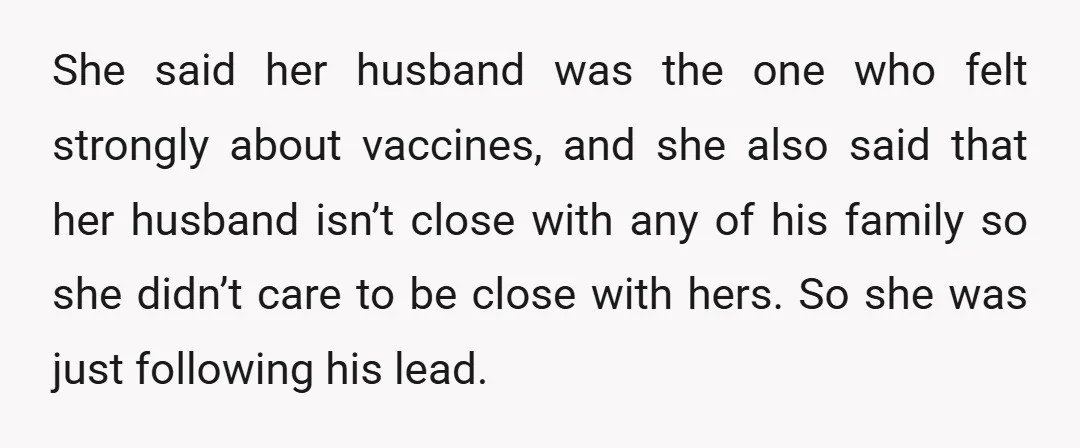 She said her husband was the one who felt strongly about vaccines, and she also said that her husband isn’t close with any of his family so she didn’t care...
