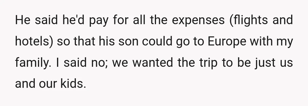 He said he'd pay for all the expenses (flights and hotels) so that his son could go to Europe with my family. I said no; we wanted the trip to...