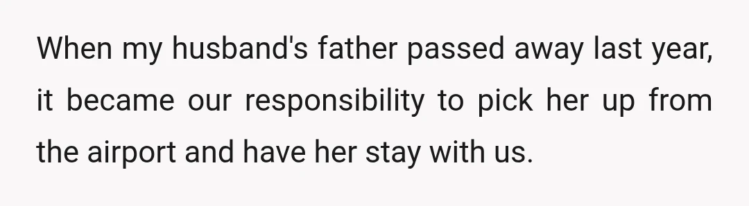 When my husband's father passed away last year, it became our responsibility to pick her up from the airport and have her stay with us.