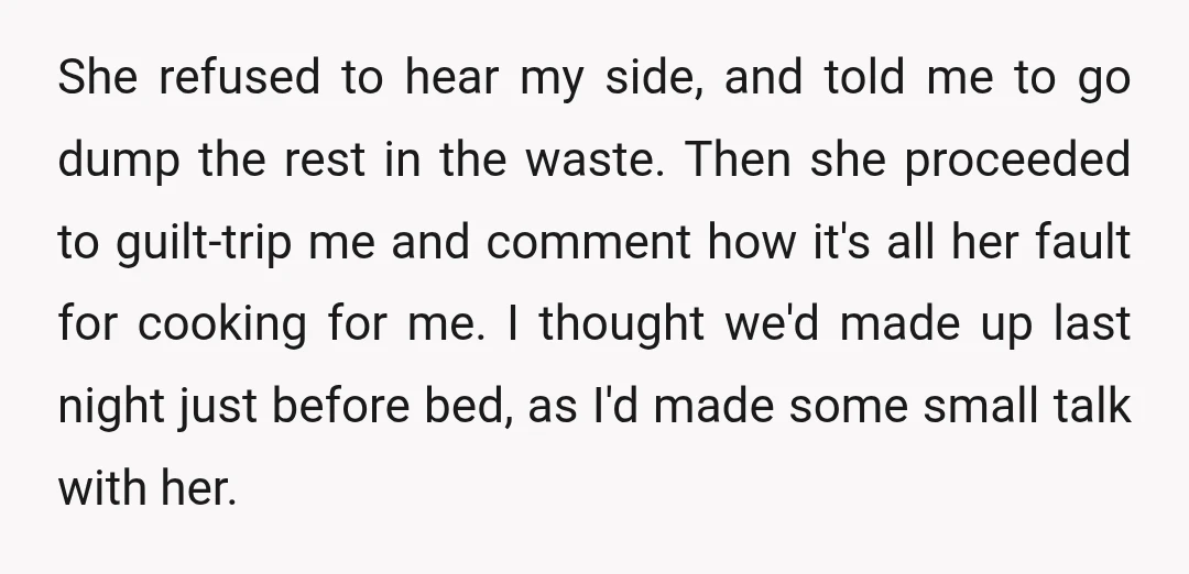 She refused to hear my side, and told me to go dump the rest in the waste. Then she proceeded to guilt-trip me and comment how it's all her fault...
