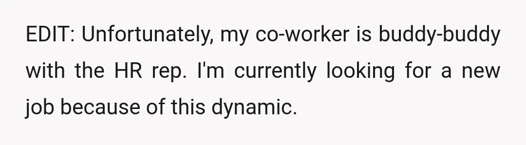 EDIT: Unfortunately, my co-worker is buddy-buddy with the HR rep. I'm currently looking for a new job because of this dynamic.