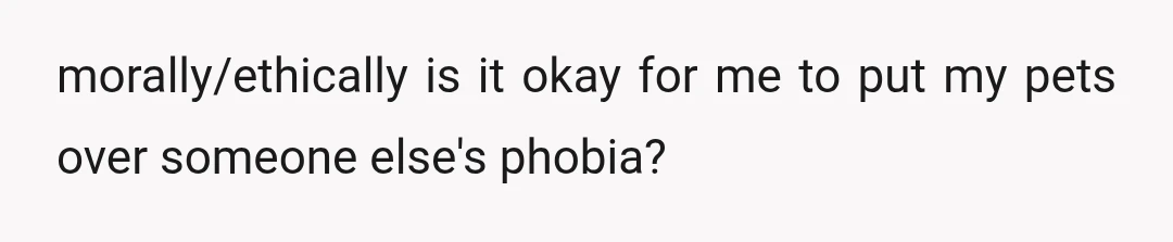 morally/ethically is it okay for me to put my pets over someone else's phobia?