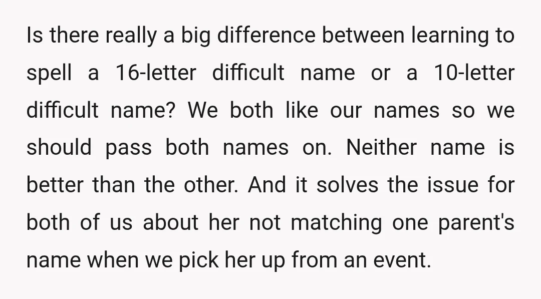 Is there really a big difference between learning to spell a 16-letter difficult name or a 10-letter difficult name? We both like our names so we should pass both names...