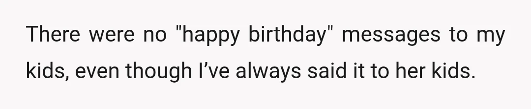 There were no "happy birthday" messages to my kids, even though I’ve always said it to her kids.