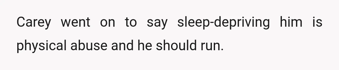 Carey went on to say sleep-depriving him is physical abuse and he should run.