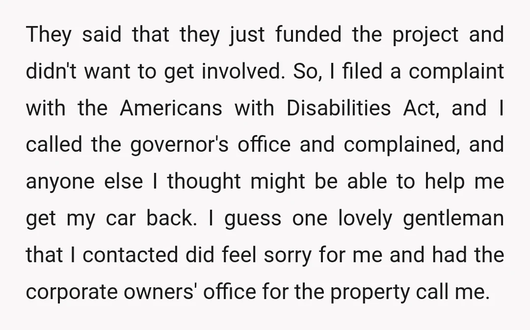 They said that they just funded the project and didn't want to get involved. So, I filed a complaint with the Americans with Disabilities Act, and I called the governor's...