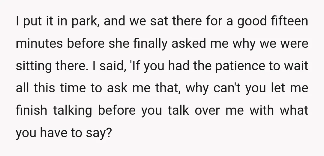 I put it in park, and we sat there for a good fifteen minutes before she finally asked me why we were sitting there. I said, 'If you had the...