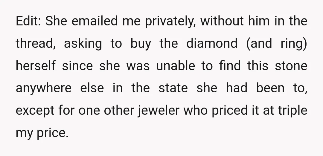 Edit: She emailed me privately, without him in the thread, asking to buy the diamond (and ring) herself since she was unable to find this stone anywhere else in the...