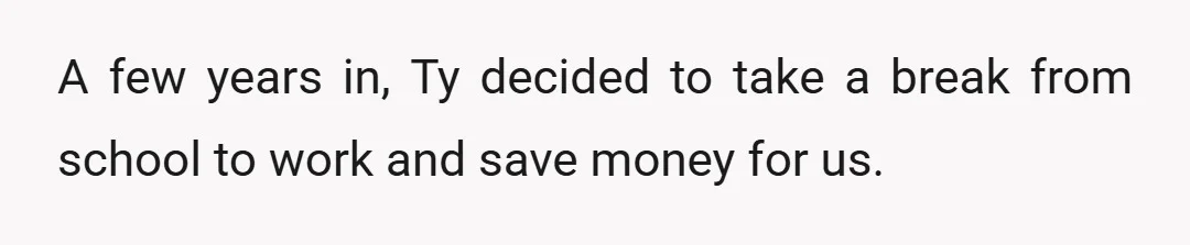 A few years in, Ty decided to take a break from school to work and save money for us.