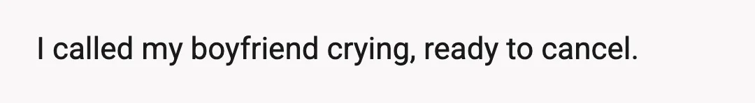 I called my boyfriend crying, ready to cancel.