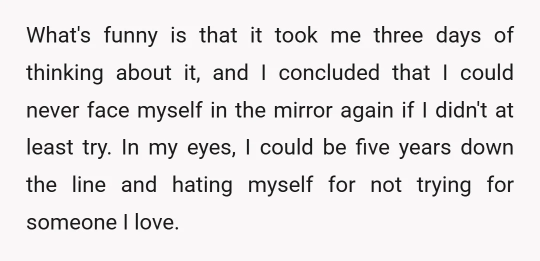 What's funny is that it took me three days of thinking about it, and I concluded that I could never face myself in the mirror again if I didn't at...