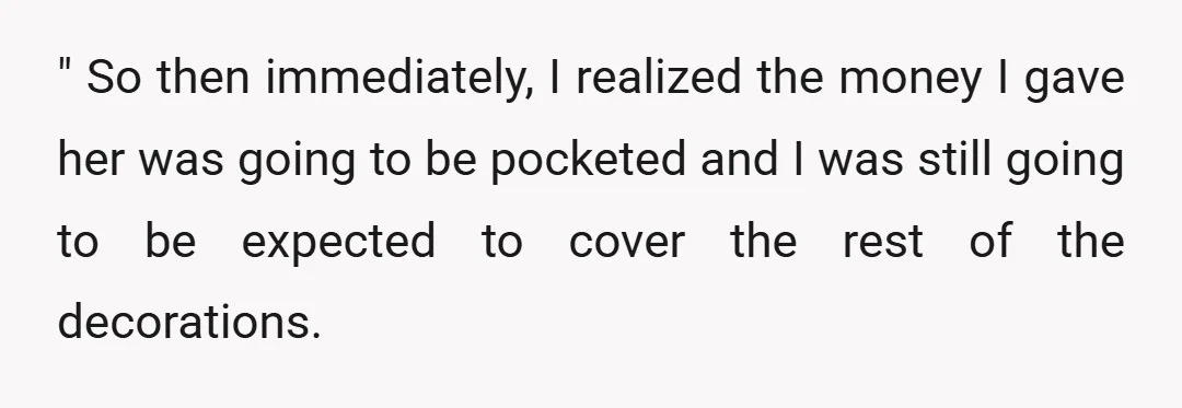 " So then immediately, I realized the money I gave her was going to be pocketed and I was still going to be expected to cover the rest of the...