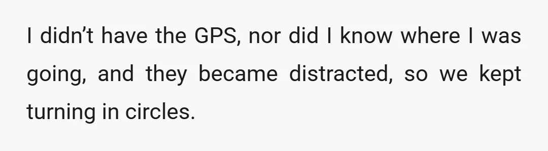 I didn’t have the GPS, nor did I know where I was going, and they became distracted, so we kept turning in circles.