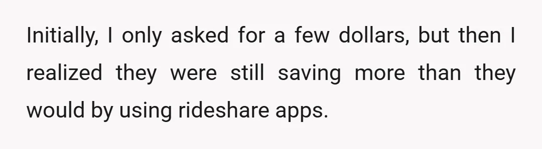 Initially, I only asked for a few dollars, but then I realized they were still saving more than they would by using rideshare apps.