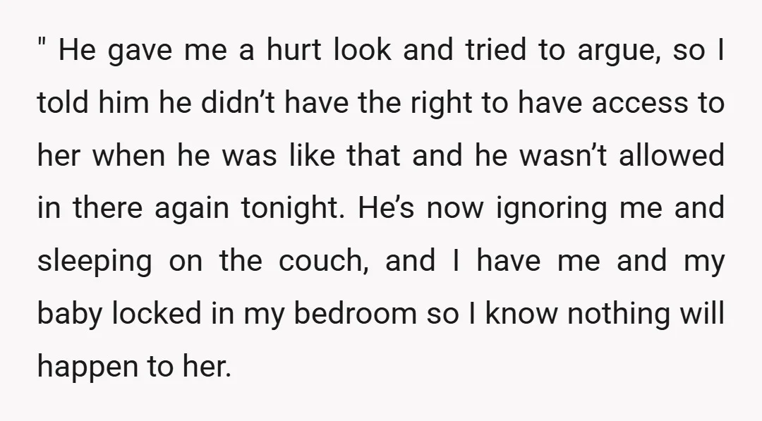 " He gave me a hurt look and tried to argue, so I told him he didn’t have the right to have access to her when he was like that...