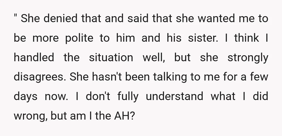 " She denied that and said that she wanted me to be more polite to him and his sister. I think I handled the situation well, but she strongly disagrees....