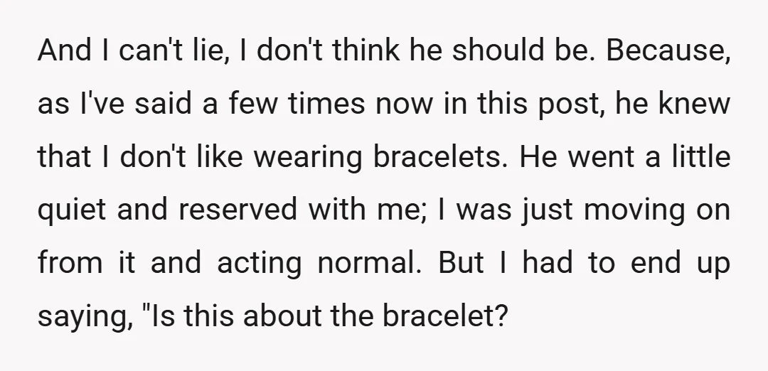 And I can't lie, I don't think he should be. Because, as I've said a few times now in this post, he knew that I don't like wearing bracelets. He...