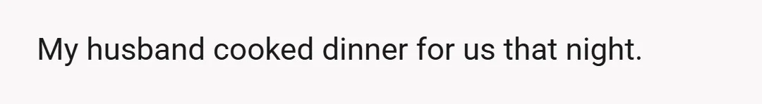 My husband cooked dinner for us that night.