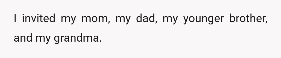 I invited my mom, my dad, my younger brother, and my grandma.