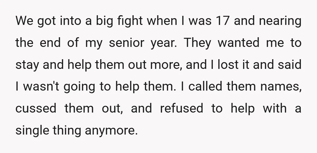 We got into a big fight when I was 17 and nearing the end of my senior year. They wanted me to stay and help them out more, and I...