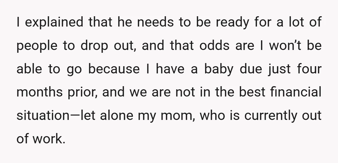 I explained that he needs to be ready for a lot of people to drop out, and that odds are I won’t be able to go because I have a...